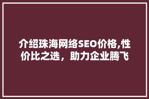 介绍珠海网络SEO价格,性价比之选，助力企业腾飞