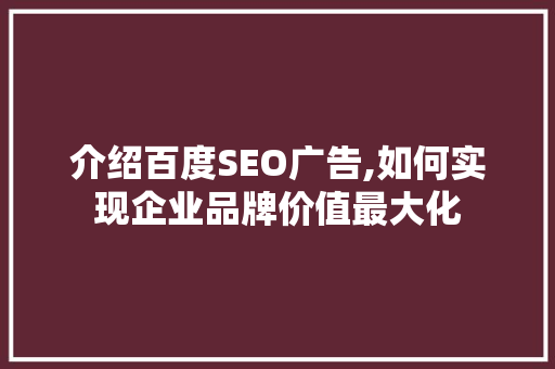 介绍百度SEO广告,如何实现企业品牌价值最大化