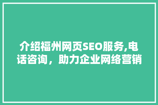 介绍福州网页SEO服务,电话咨询，助力企业网络营销新篇章