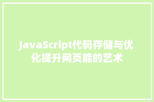 JavaScript代码存储与优化提升网页能的艺术