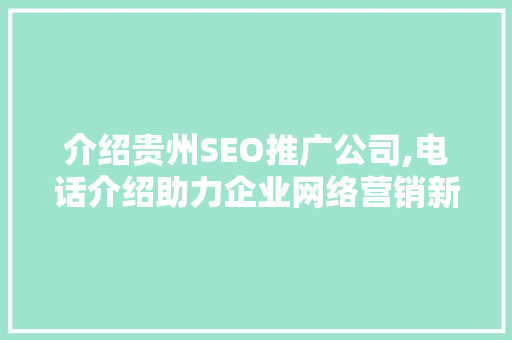 介绍贵州SEO推广公司,电话介绍助力企业网络营销新篇章