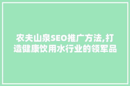 农夫山泉SEO推广方法,打造健康饮用水行业的领军品牌