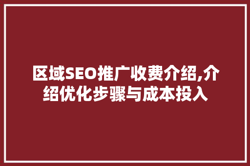 区域SEO推广收费介绍,介绍优化步骤与成本投入