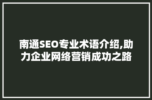 南通SEO专业术语介绍,助力企业网络营销成功之路