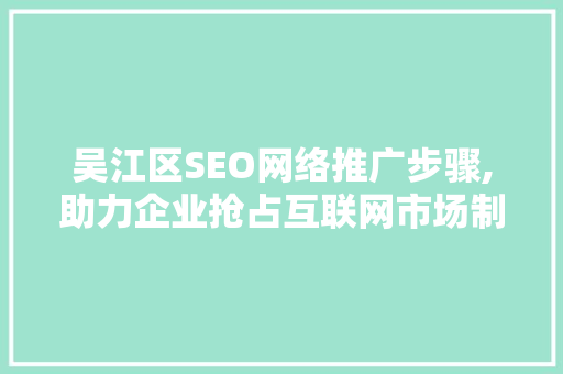 吴江区SEO网络推广步骤,助力企业抢占互联网市场制高点