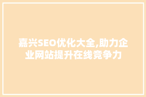 嘉兴SEO优化大全,助力企业网站提升在线竞争力