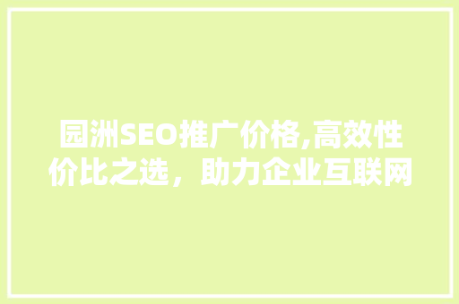 园洲SEO推广价格,高效性价比之选，助力企业互联网营销腾飞