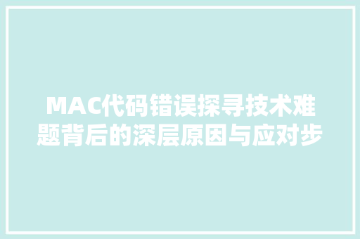 MAC代码错误探寻技术难题背后的深层原因与应对步骤
