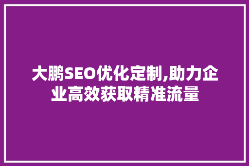 大鹏SEO优化定制,助力企业高效获取精准流量