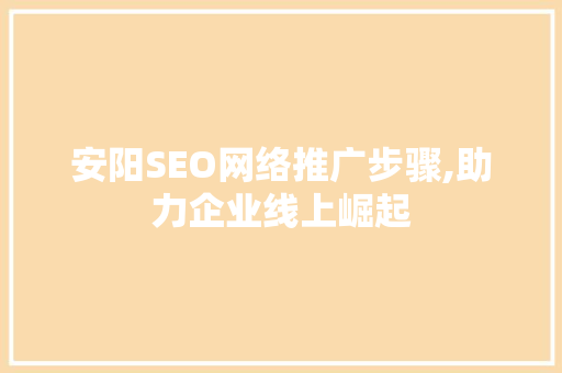 安阳SEO网络推广步骤,助力企业线上崛起