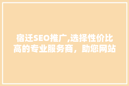宿迁SEO推广,选择性价比高的专业服务商，助您网站腾飞