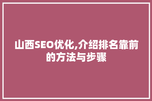 山西SEO优化,介绍排名靠前的方法与步骤