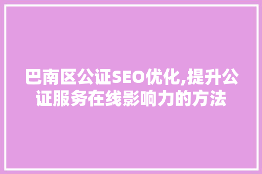 巴南区公证SEO优化,提升公证服务在线影响力的方法