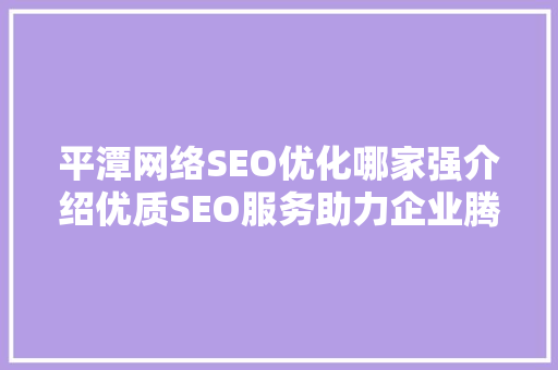 平潭网络SEO优化哪家强介绍优质SEO服务助力企业腾飞