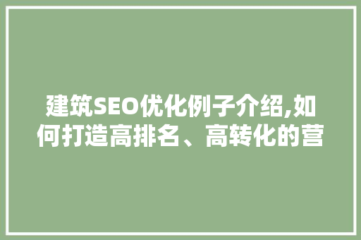 建筑SEO优化例子介绍,如何打造高排名、高转化的营销步骤