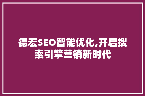 德宏SEO智能优化,开启搜索引擎营销新时代