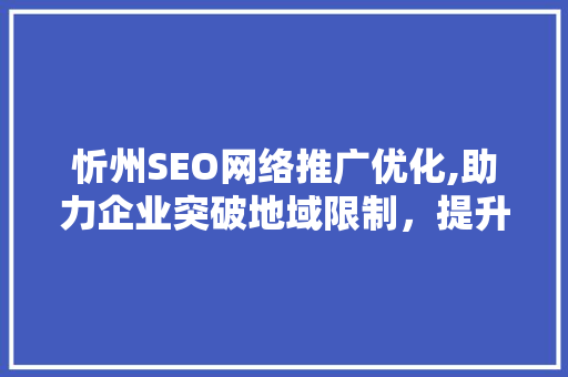 忻州SEO网络推广优化,助力企业突破地域限制，提升品牌影响力