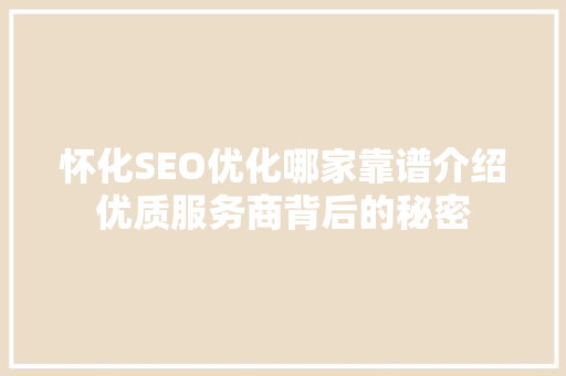 怀化SEO优化哪家靠谱介绍优质服务商背后的秘密
