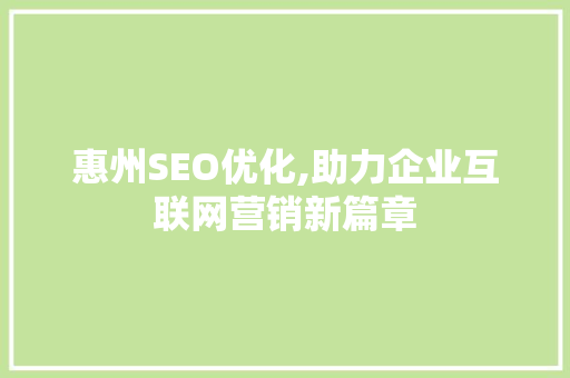 惠州SEO优化,助力企业互联网营销新篇章