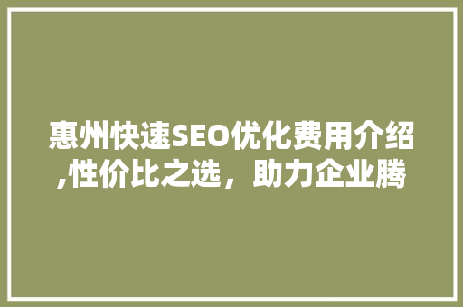 惠州快速SEO优化费用介绍,性价比之选，助力企业腾飞