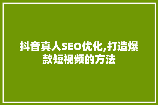 抖音真人SEO优化,打造爆款短视频的方法