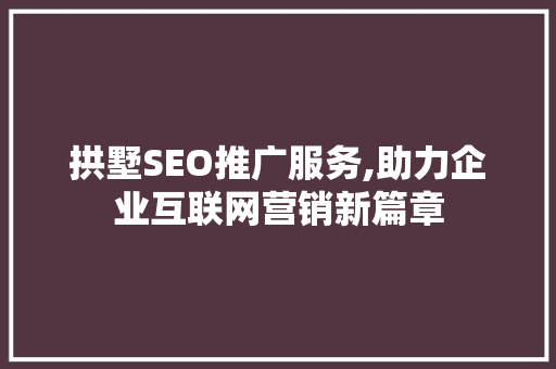 拱墅SEO推广服务,助力企业互联网营销新篇章