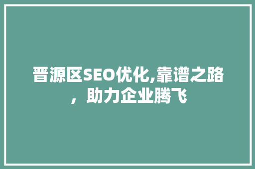 晋源区SEO优化,靠谱之路，助力企业腾飞