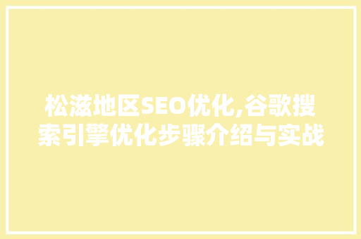 松滋地区SEO优化,谷歌搜索引擎优化步骤介绍与实战指南