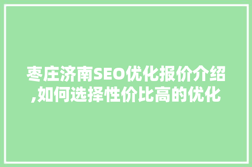 枣庄济南SEO优化报价介绍,如何选择性价比高的优化服务