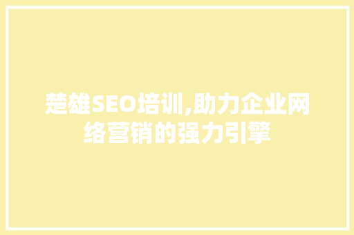 楚雄SEO培训,助力企业网络营销的强力引擎