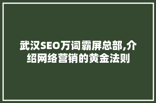 武汉SEO万词霸屏总部,介绍网络营销的黄金法则