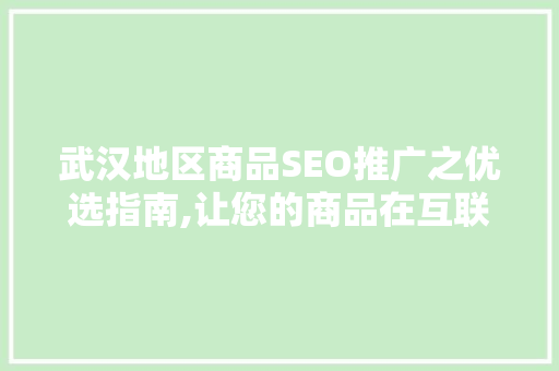 武汉地区商品SEO推广之优选指南,让您的商品在互联网上脱颖而出