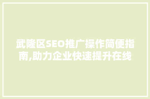 武隆区SEO推广操作简便指南,助力企业快速提升在线知名度