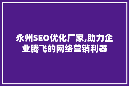永州SEO优化厂家,助力企业腾飞的网络营销利器