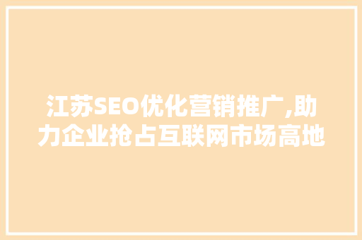 江苏SEO优化营销推广,助力企业抢占互联网市场高地