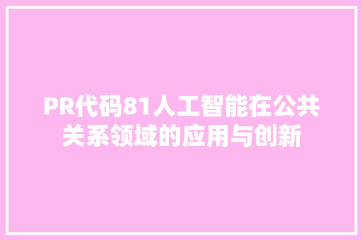 PR代码81人工智能在公共关系领域的应用与创新