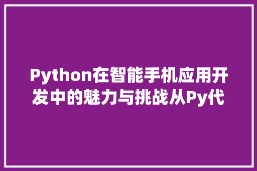 Python在智能手机应用开发中的魅力与挑战从Py代码看未来趋势
