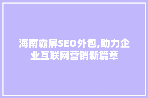 海南霸屏SEO外包,助力企业互联网营销新篇章