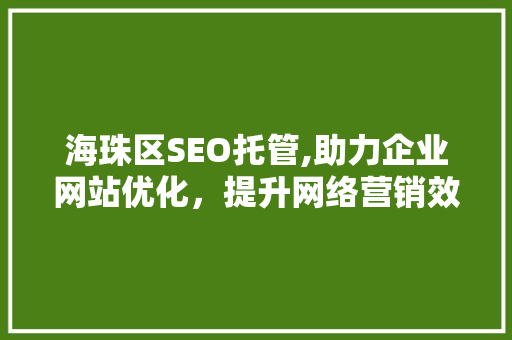 海珠区SEO托管,助力企业网站优化，提升网络营销效果