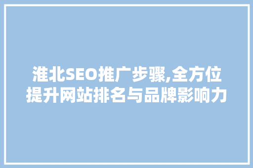 淮北SEO推广步骤,全方位提升网站排名与品牌影响力