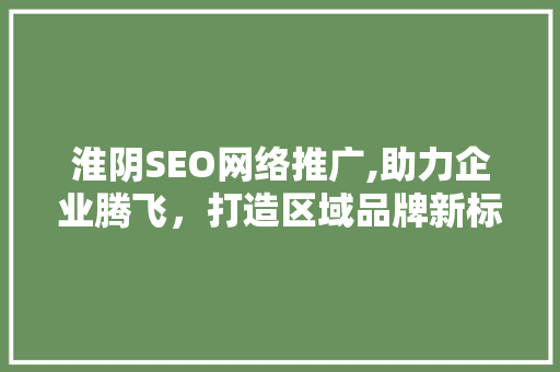 淮阴SEO网络推广,助力企业腾飞，打造区域品牌新标杆