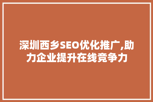 深圳西乡SEO优化推广,助力企业提升在线竞争力