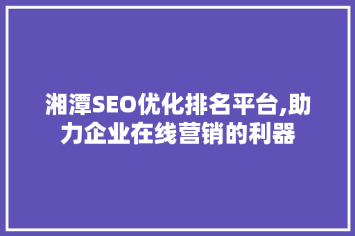 湘潭SEO优化排名平台,助力企业在线营销的利器