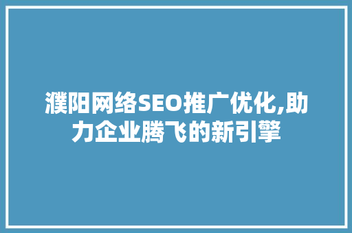 濮阳网络SEO推广优化,助力企业腾飞的新引擎