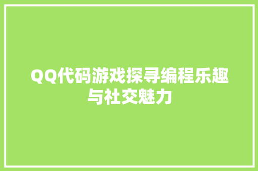 QQ代码游戏探寻编程乐趣与社交魅力
