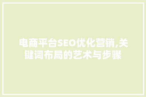 电商平台SEO优化营销,关键词布局的艺术与步骤