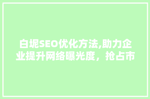 白坭SEO优化方法,助力企业提升网络曝光度，抢占市场先机