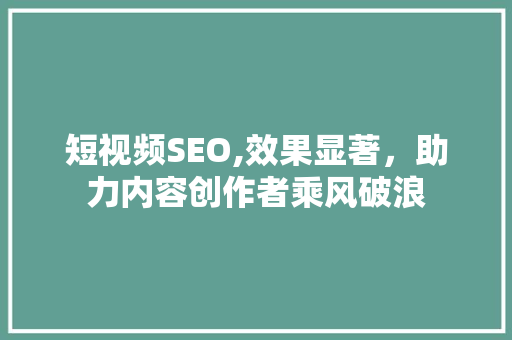 短视频SEO,效果显著，助力内容创作者乘风破浪