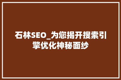 石林SEO_为您揭开搜索引擎优化神秘面纱