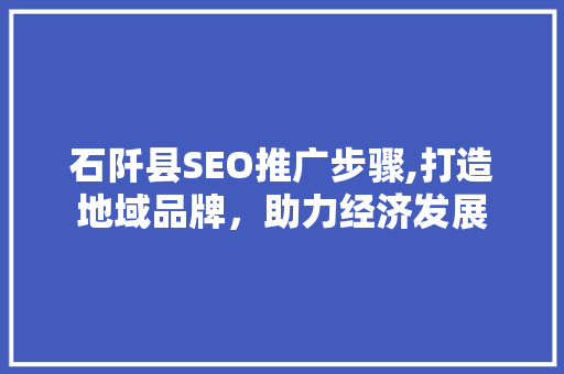 石阡县SEO推广步骤,打造地域品牌，助力经济发展